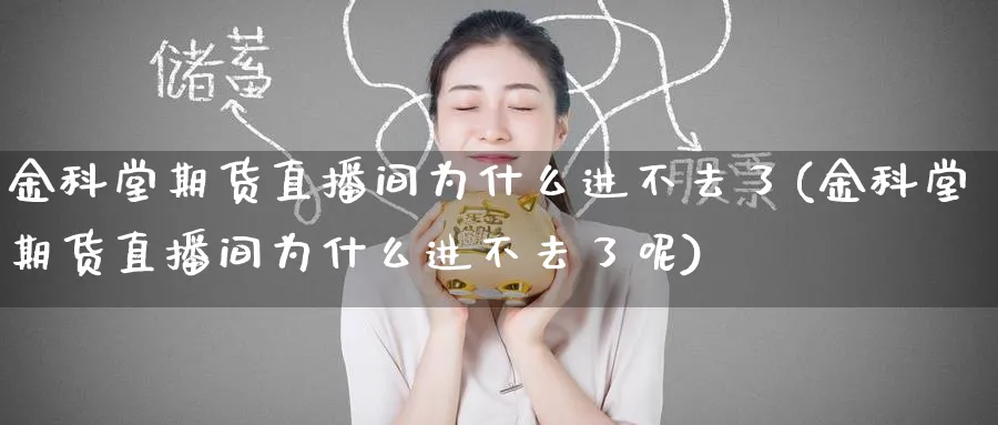 金科堂期货直播间为什么进不去了(金科堂期货直播间为什么进不去了呢)_https://www.baokan.net_内盘期货_第1张