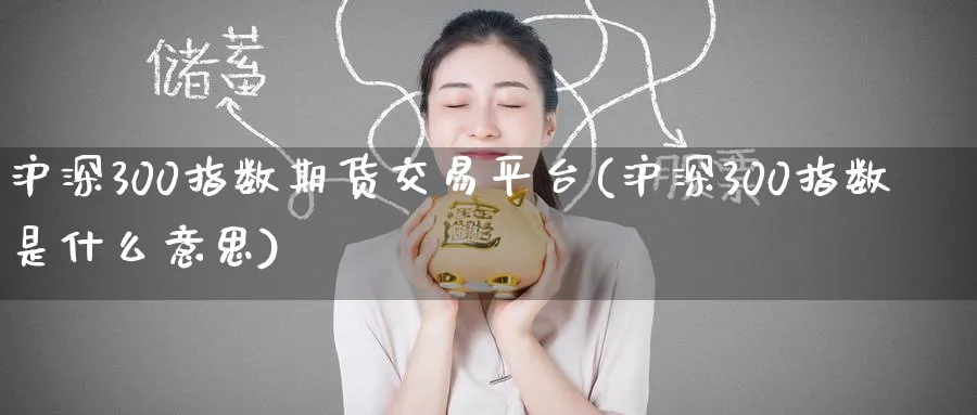 沪深300指数期货交易平台(沪深300指数是什么意思)_https://www.baokan.net_期货软件_第1张