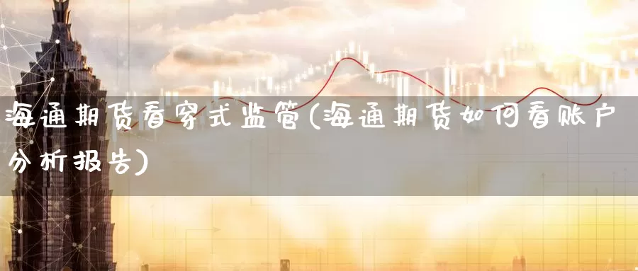 海通期货看穿式监管(海通期货如何看账户分析报告)_https://www.baokan.net_期货喊单_第1张