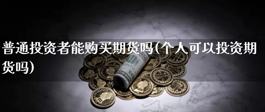 普通投资者能购买期货吗(个人可以投资期货吗)_恒生指数_第1张_宝勘金融网 普通投资者能购买期货吗(个人可以投资期货吗)_https://www.baokan.net_恒生指数_第1张