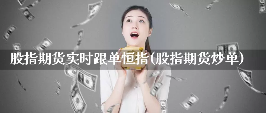 股指期货实时跟单恒指(股指期货炒单)_https://www.baokan.net_期货品种_第1张