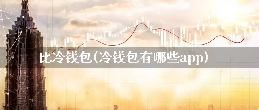 比冷钱包(冷钱包有哪些app)_https://www.baokan.net_币圈行情_第1张