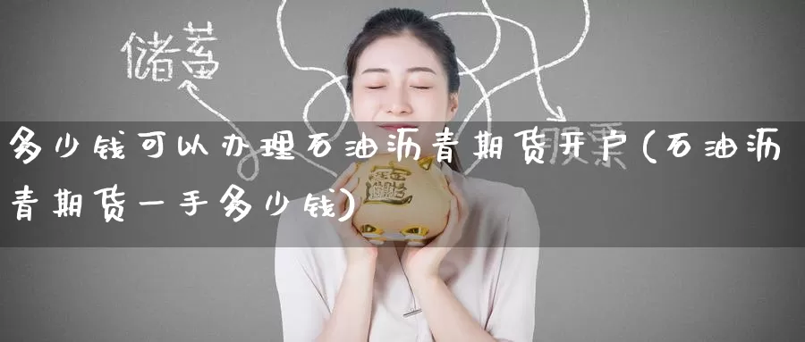 多少钱可以办理石油沥青期货开户(石油沥青期货一手多少钱)_https://www.baokan.net_币圈行情_第1张
