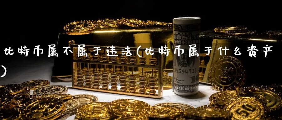 比特币属不属于(比特币属于什么资产)_https://www.baokan.net_币圈行情_第1张