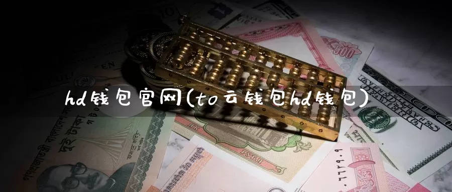 hd钱包官网(to云钱包hd钱包)_https://www.baokan.net_币圈行情_第1张