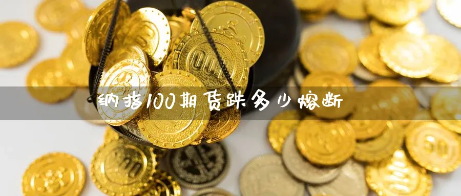 纳指100期货跌多少熔断_https://www.baokan.net_期货百科_第1张