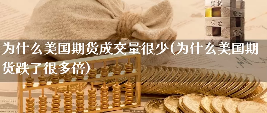 为什么美国期货成交量很少(为什么美国期货跌了很多倍)_https://www.baokan.net_纳指期货_第1张