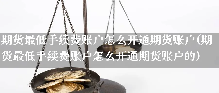 期货最低手续费账户怎么开通期货账户(期货最低手续费账户怎么开通期货账户的)_https://www.baokan.net_期货百科_第1张
