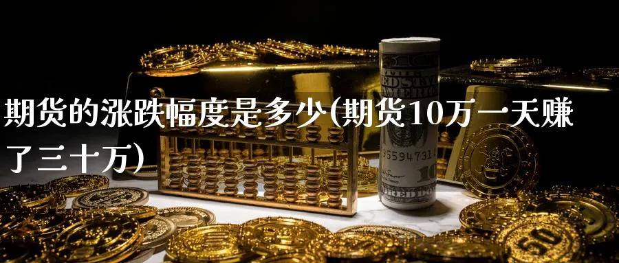 期货的涨跌幅度是多少(期货10万一天赚了三十万)_https://www.baokan.net_期货软件_第1张