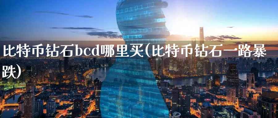比特币钻石bcd哪里买(比特币钻石一路暴跌)_https://www.baokan.net_币圈行情_第1张