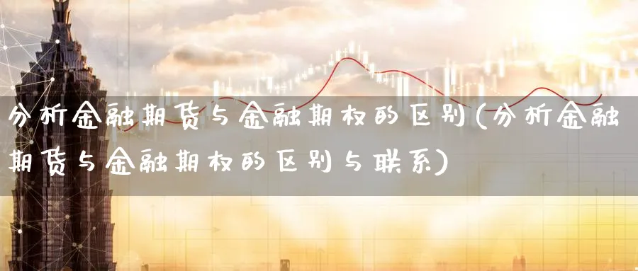 分析金融期货与金融期权的区别(分析金融期货与金融期权的区别与联系)_https://www.baokan.net_期货平台_第1张