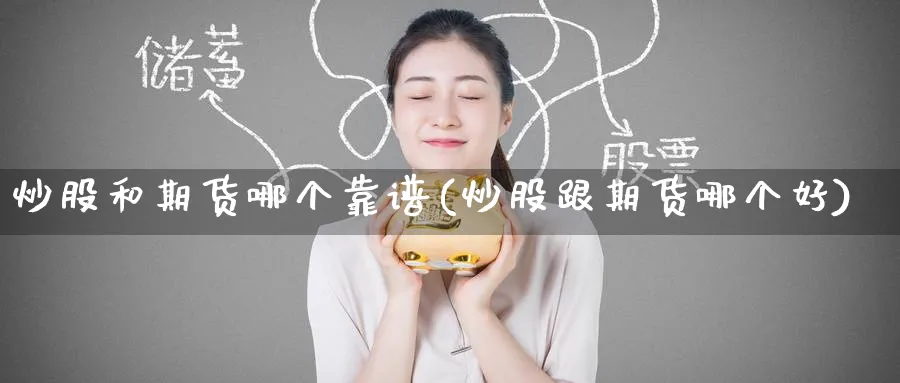 炒股和期货哪个靠谱(炒股跟期货哪个好)_https://www.baokan.net_期货品种_第1张