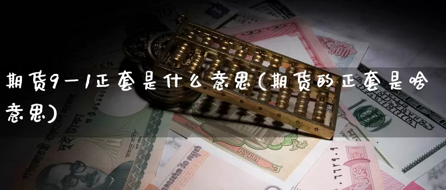 期货9一1正套是什么意思(期货的正套是啥意思)_https://www.baokan.net_纳指期货_第1张
