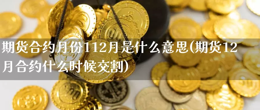 期货合约月份112月是什么意思(期货12月合约什么时候交割)_https://www.baokan.net_期货百科_第1张