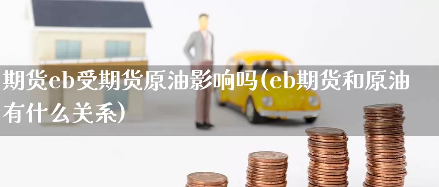 期货eb受期货原油影响吗(eb期货和原油有什么关系)_期货交易_第1张_宝勘金融网 期货eb受期货原油影响吗(eb期货和原油有什么关系)_https://www.baokan.net_期货交易_第1张