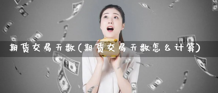 期货交易天数(期货交易天数怎么计算)_https://www.baokan.net_期货平台_第1张