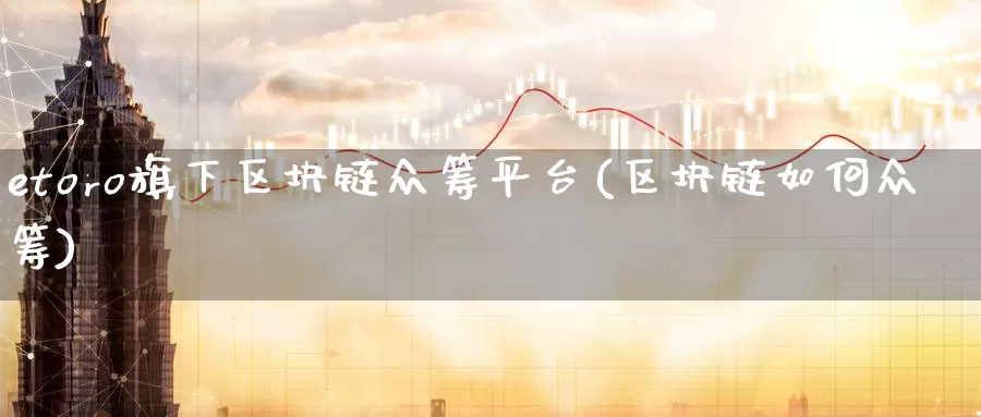 etoro旗下区块链众筹平台(区块链如何众筹)_https://www.baokan.net_币圈行情_第1张