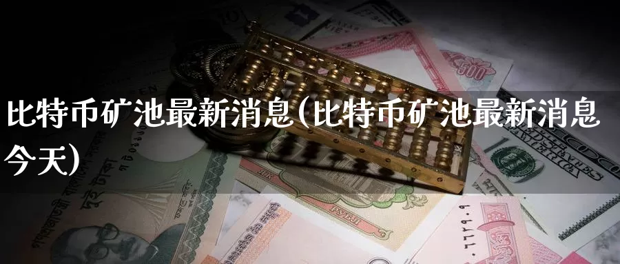 比特币矿池最新消息(比特币矿池最新消息今天)_https://www.baokan.net_币圈行情_第1张