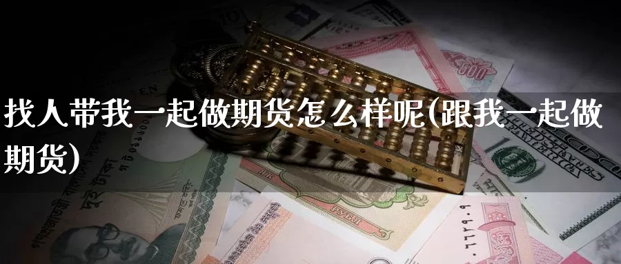 找人带我一起做期货怎么样呢(跟我一起做期货)_https://www.baokan.net_期货交易_第1张