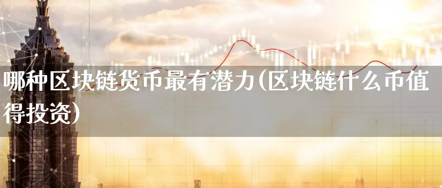 哪种区块链货币最有潜力(区块链什么币值得投资)_https://www.baokan.net_币圈行情_第1张