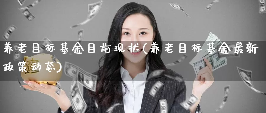 养老目标基金目前现状(养老目标基金最新政策动态)_https://www.baokan.net_期货培训_第1张