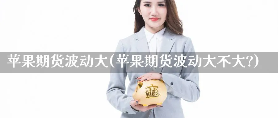 苹果期货波动大(苹果期货波动大不大?)_https://www.baokan.net_期货平台_第1张
