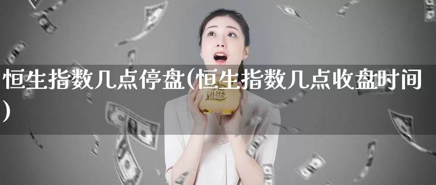 恒生指数几点停盘(恒生指数几点收盘时间)_https://www.baokan.net_期货开户_第1张