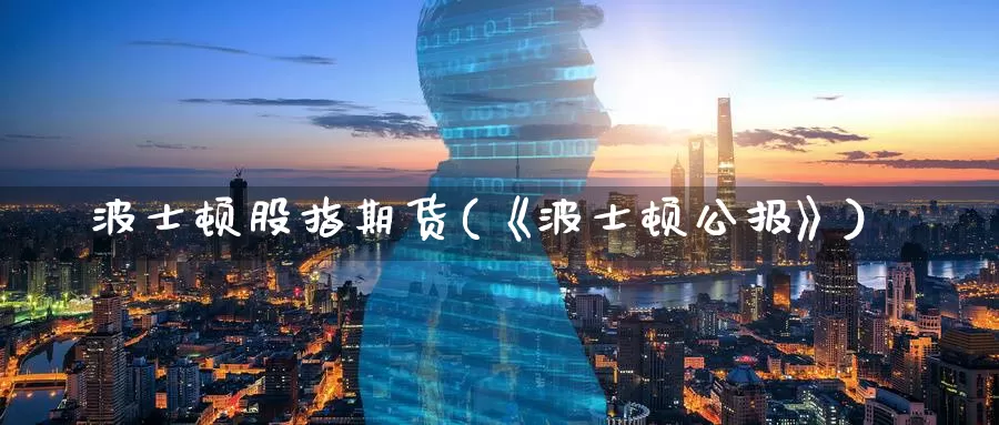 波士顿股指期货(《波士顿公报》)_股指期货_第1张_宝勘金融网 波士顿股指期货(《波士顿公报》)_https://www.baokan.net_股指期货_第1张