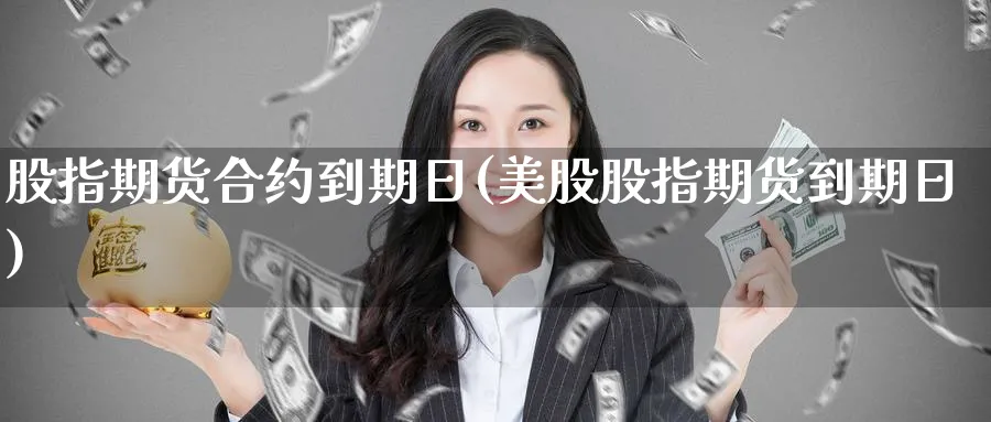 股指期货合约到期日(美股股指期货到期日)_https://www.baokan.net_黄金期货_第1张