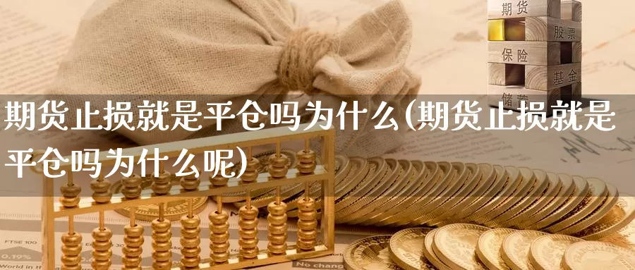 期货止损就是平仓吗为什么(期货止损就是平仓吗为什么呢)_期货平台_第1张_宝勘金融网 期货止损就是平仓吗为什么(期货止损就是平仓吗为什么呢)_https://www.baokan.net_期货平台_第1张