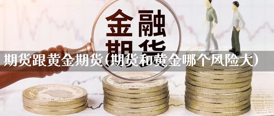 期货跟黄金期货(期货和黄金哪个风险大)_期货技术_第1张_宝勘金融网 期货跟黄金期货(期货和黄金哪个风险大)_https://www.baokan.net_期货技术_第1张