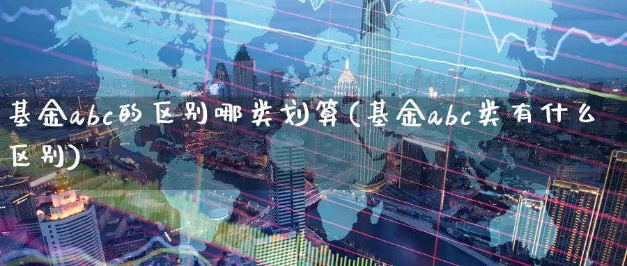基金abc的区别哪类划算(基金abc类有什么区别)_恒生指数_第1张_宝勘金融网 基金abc的区别哪类划算(基金abc类有什么区别)_https://www.baokan.net_恒生指数_第1张