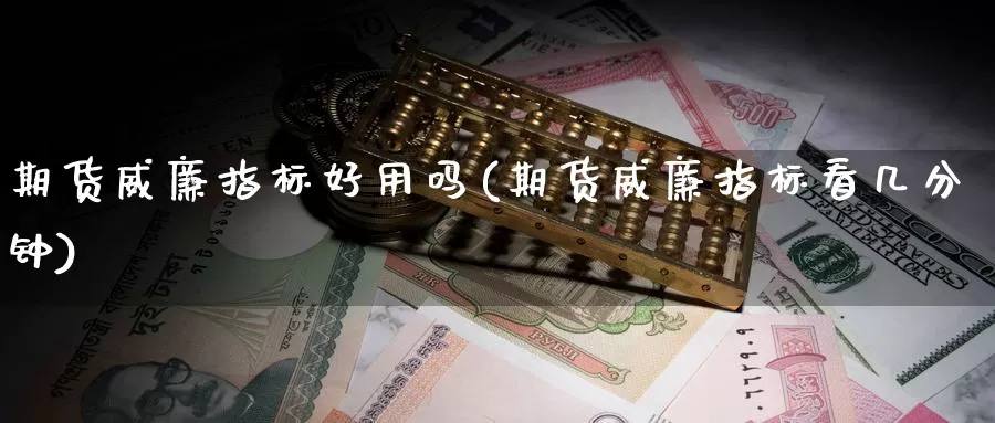 期货威廉指标好用吗(期货威廉指标看几分钟)_https://www.baokan.net_黄金期货_第1张