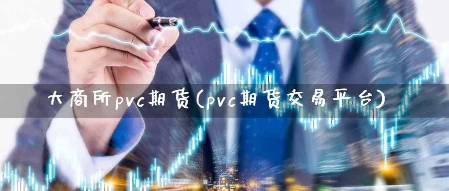 大商所pvc期货(pvc期货交易平台)_https://www.baokan.net_期货分析_第1张