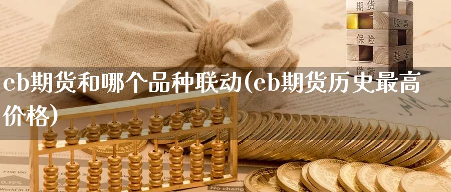 eb期货和哪个品种联动(eb期货历史最高价格)_https://www.baokan.net_纳指期货_第1张