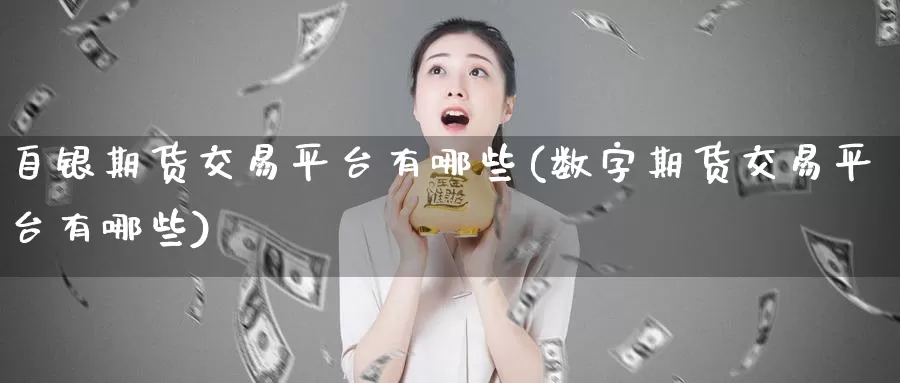 自银期货交易平台有哪些(数字期货交易平台有哪些)_https://www.baokan.net_恒指期货_第1张