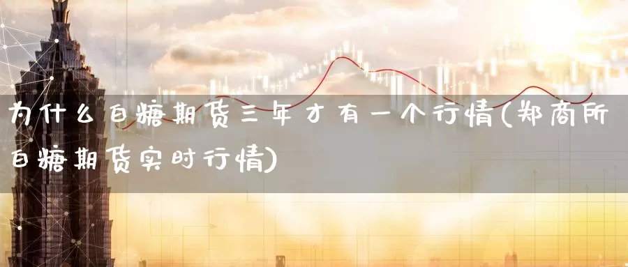 为什么白糖期货三年才有一个行情(郑商所白糖期货实时行情)_期货品种_第1张_宝勘金融网 为什么白糖期货三年才有一个行情(郑商所白糖期货实时行情)_https://www.baokan.net_期货品种_第1张