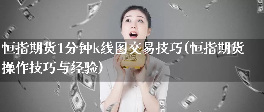 恒指期货1分钟k线图交易技巧(恒指期货操作技巧与经验)_https://www.baokan.net_国际期货_第1张