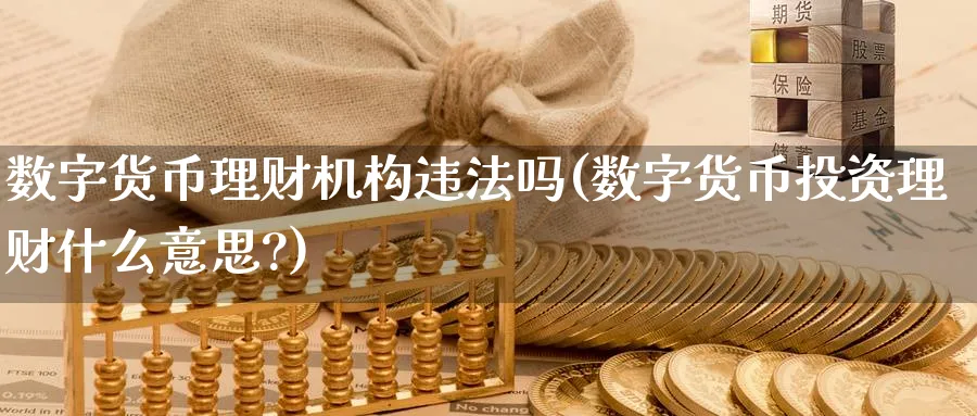 数字货币理财机构吗(数字货币投资理财什么意思?)_https://www.baokan.net_股指期货_第1张