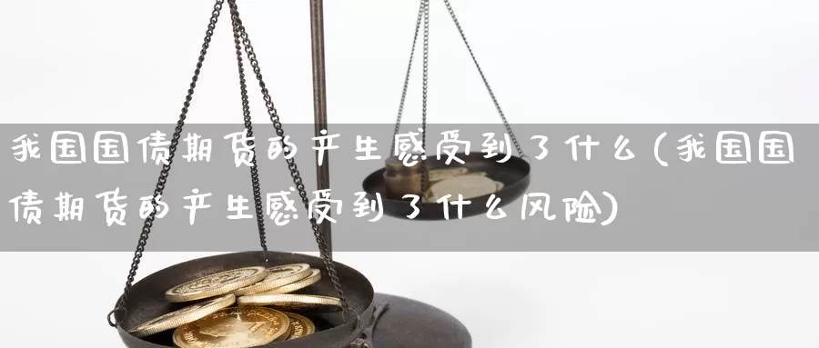 我国国债期货的产生感受到了什么(我国国债期货的产生感受到了什么风险)_https://www.baokan.net_期货软件_第1张
