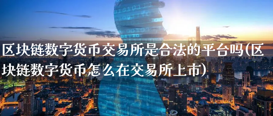 区块链数字货币交易所是合法的平台吗(区块链数字货币怎么在交易所上市)_https://www.baokan.net_期货交易_第1张