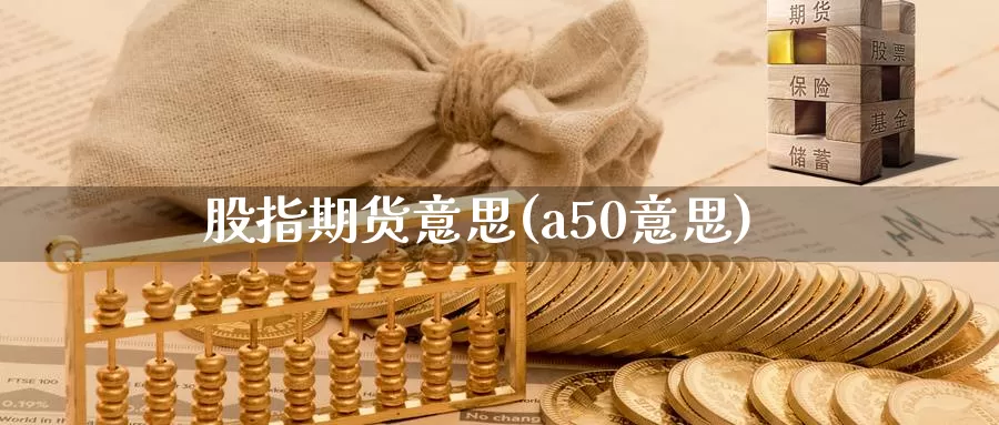 股指期货意思(a50意思)_期货交易_第1张_宝勘金融网 股指期货意思(a50意思)_https://www.baokan.net_期货交易_第1张