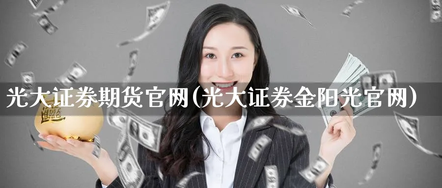 光大证券期货(光大证券金阳光)_https://www.baokan.net_期货百科_第1张
