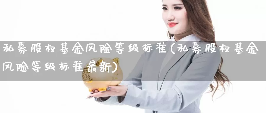 私募股权基金风险等级标准(私募股权基金风险等级标准最新)_期货分析_第1张_宝勘金融网 私募股权基金风险等级标准(私募股权基金风险等级标准最新)_https://www.baokan.net_期货分析_第1张
