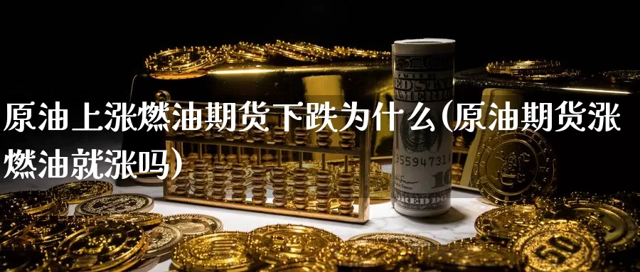 原油上涨燃油期货下跌为什么(原油期货涨燃油就涨吗)_期货技术_第1张_宝勘金融网 原油上涨燃油期货下跌为什么(原油期货涨燃油就涨吗)_https://www.baokan.net_期货技术_第1张