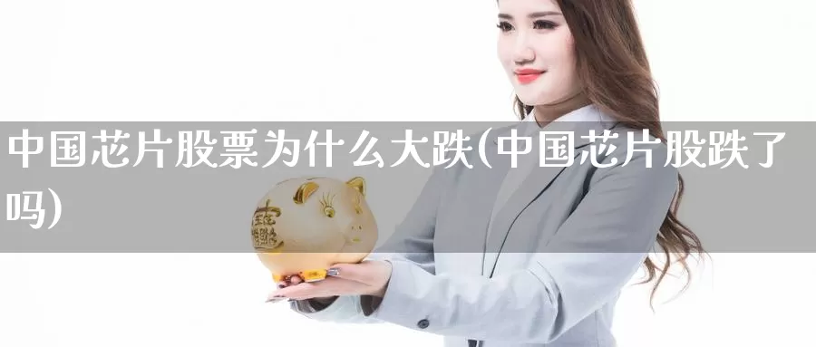 中国芯片股票为什么大跌(中国芯片股跌了吗)_期货喊单_第1张_宝勘金融网 中国芯片股票为什么大跌(中国芯片股跌了吗)_https://www.baokan.net_期货喊单_第1张