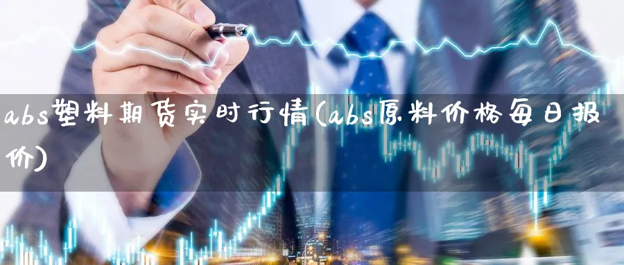 abs塑料期货实时行情(abs原料价格每日报价)_https://www.baokan.net_期货百科_第1张