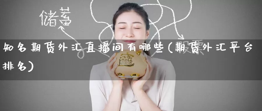知名期货外汇直播间有哪些(期货外汇平台排名)_https://www.baokan.net_期货行情_第1张