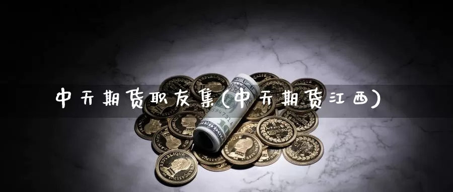 中天期货职友集(中天期货江西)_https://www.baokan.net_期货培训_第1张