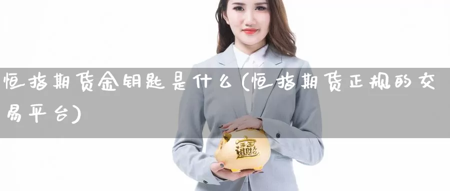 恒指期货金钥匙是什么(恒指期货正规的交易平台)_https://www.baokan.net_原油期货_第1张